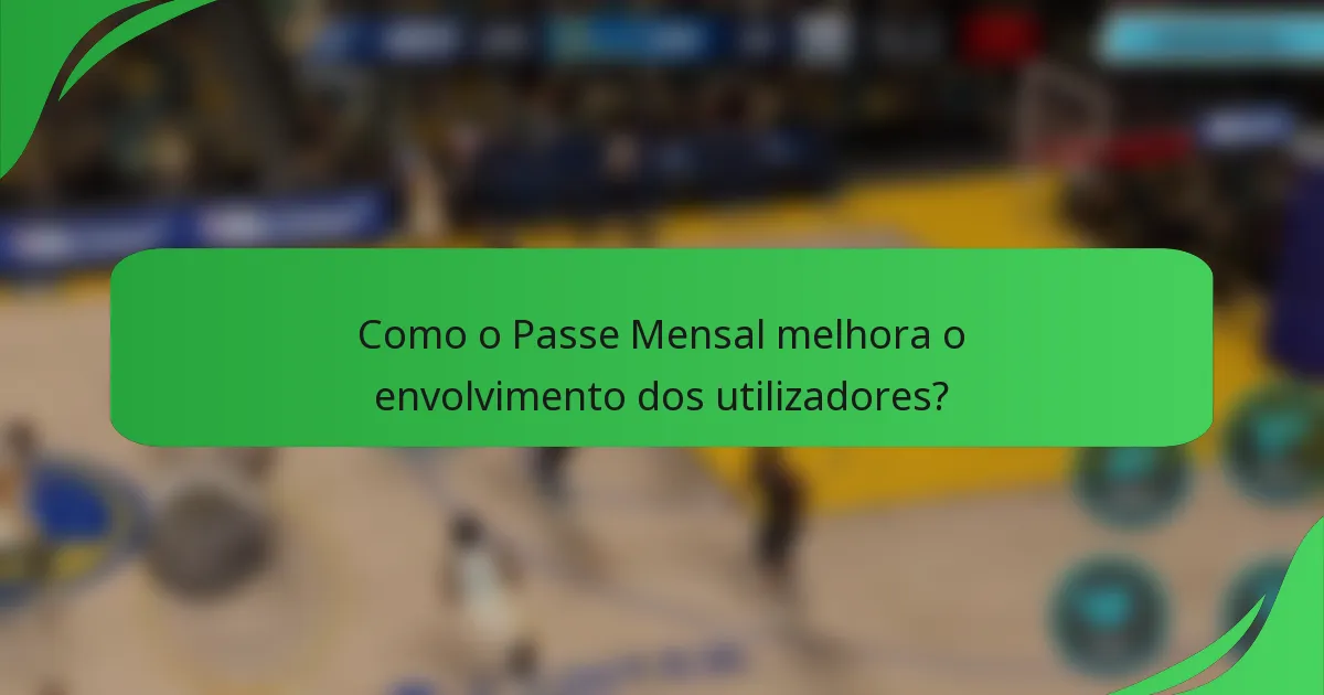 Como o Passe Mensal melhora o envolvimento dos utilizadores?