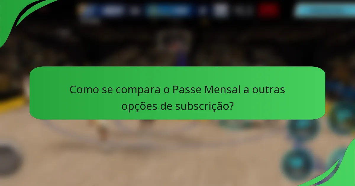 Como se compara o Passe Mensal a outras opções de subscrição?