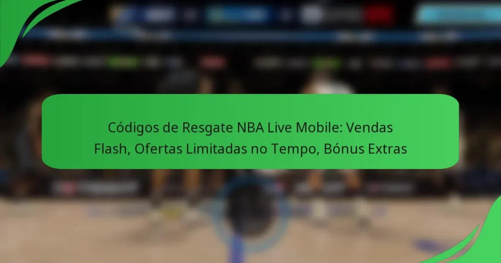 Códigos de Resgate NBA Live Mobile: Vendas Flash, Ofertas Limitadas no Tempo, Bónus Extras